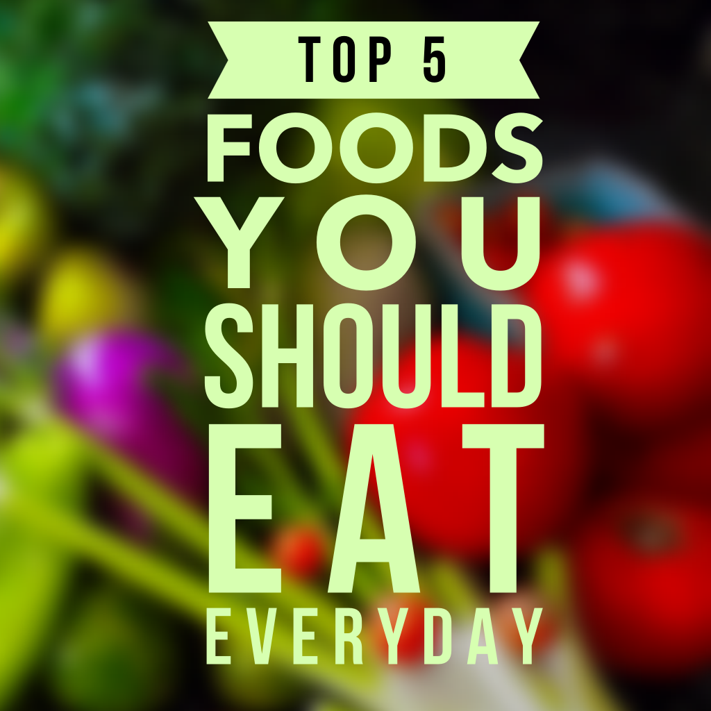 Top 5 Foods you should eat Everyday!