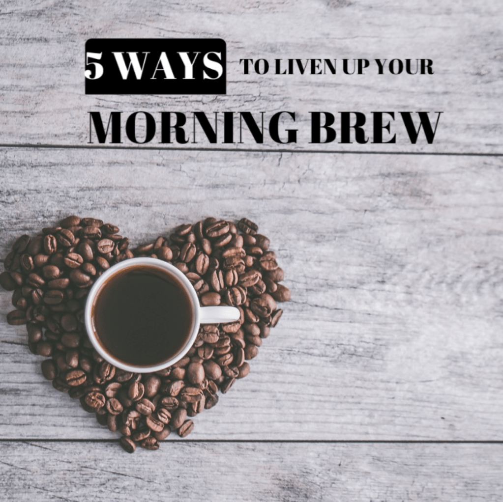 5 Ways To Liven Up Your Morning&nbsp;Brew
